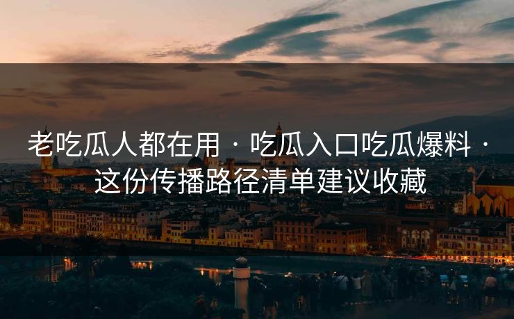 老吃瓜人都在用 · 吃瓜入口吃瓜爆料 这份传播路径清单建议收藏  第1张