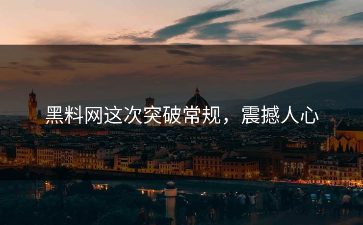 黑料网这次突破常规，震撼人心  第1张