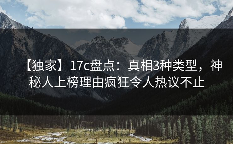 【独家】17c盘点:真相3种类型,神秘人上榜理由疯狂令人热议不止 第1张 【独家】17c盘点:真相3种类型,神秘人上榜理由疯狂令人热议不止 第1张