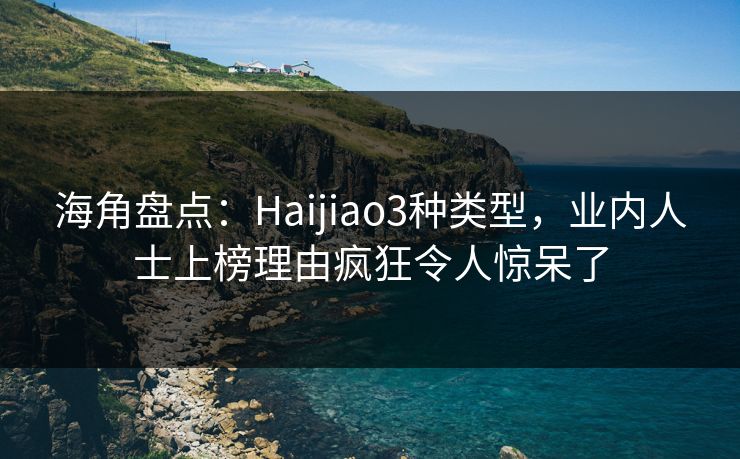海角盘点：Haijiao3种类型，业内人士上榜理由疯狂令人惊呆了  第1张
