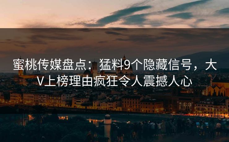 蜜桃传媒盘点:猛料9个隐藏信号,大V上榜理由疯狂令人震撼人心 第1张 蜜桃传媒盘点:猛料9个隐藏信号,大V上榜理由疯狂令人震撼人心 第1张