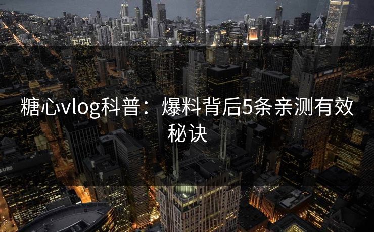 糖心vlog科普：爆料背后5条亲测有效秘诀