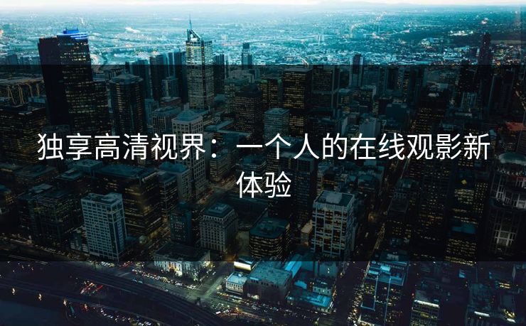 独享高清视界：一个人的在线观影新体验