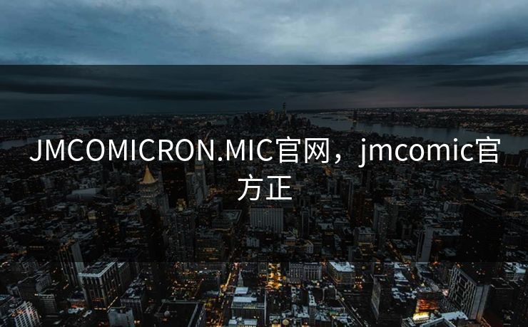 JMCOMICRON.MIC官网，jmcomic官方正