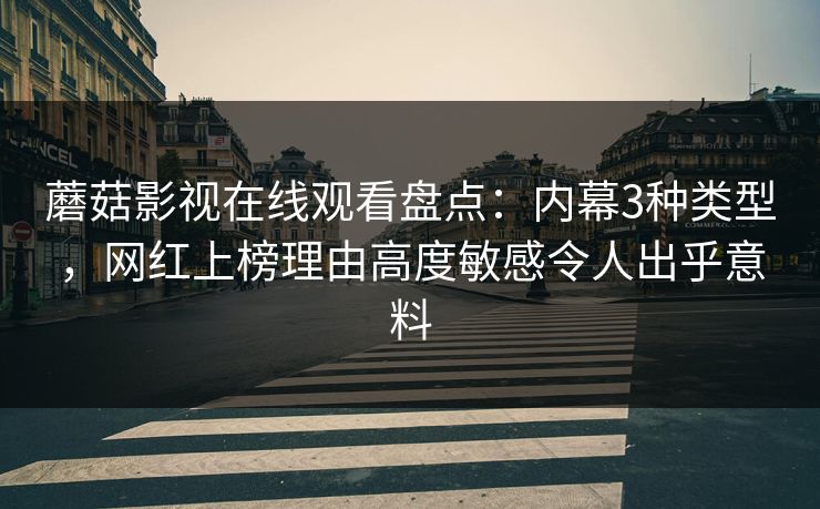 蘑菇影视在线观看盘点：内幕3种类型，网红上榜理由高度敏感令人出乎意料